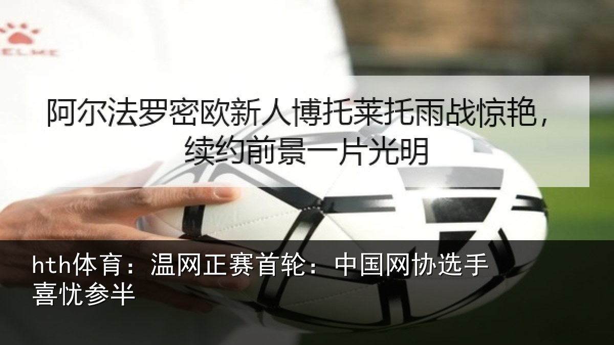 hth体育：温网正赛首轮：中国网协选手喜忧参半