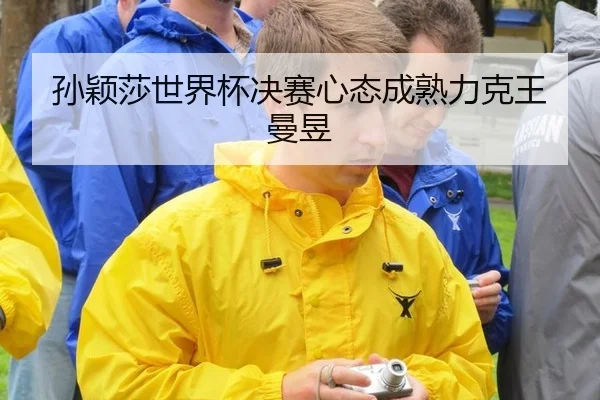孙颖莎世界杯决赛心态成熟力克王曼昱