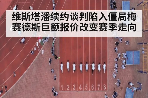 维斯塔潘续约谈判陷入僵局梅赛德斯巨额报价改变赛季走向