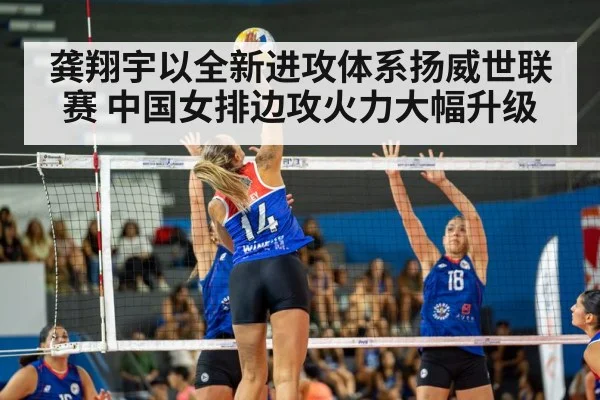 龚翔宇以全新进攻体系扬威世联赛 中国女排边攻火力大幅升级